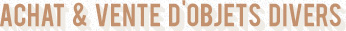 Achat et vente d'objets divers tels que bibelots, peintures, sac à mains, etc...